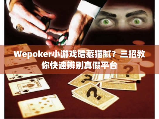 Wepoker小游戏暗藏猫腻？三招教你快速辨别真假平台