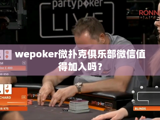 wepoker微扑克俱乐部微信值得加入吗? wepoker微扑克俱乐部微信值得加入吗?