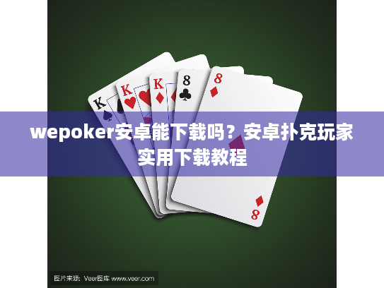wepoker安卓能下载吗？安卓扑克玩家实用下载教程