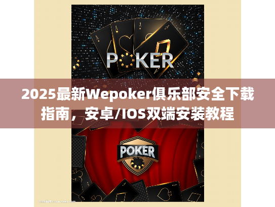2025最新Wepoker俱乐部安全下载指南,安卓/IOS双端安装教程 2025最新Wepoker俱乐部安全下载指南,安卓/IOS双端安装教程