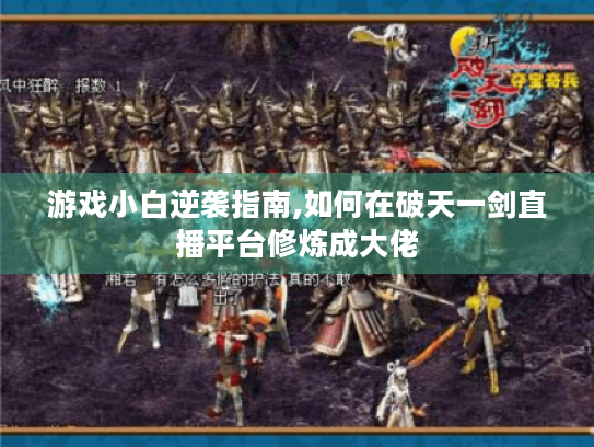 游戏小白逆袭指南,如何在破天一剑直播平台修炼成大佬 游戏小白逆袭指南,如何在破天一剑直播平台修炼成大佬