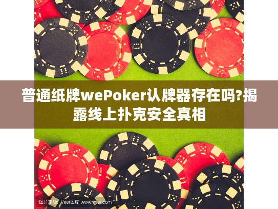 普通纸牌wePoker认牌器存在吗?揭露线上扑克安全真相 普通纸牌wePoker认牌器存在吗?揭露线上扑克安全真相