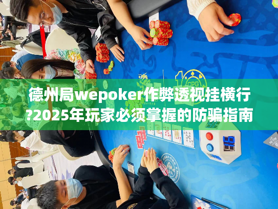 德州局wepoker作弊透视挂横行?2025年玩家必须掌握的防骗指南! 德州局wepoker作弊透视挂横行?2025年玩家必须掌握的防骗指南!