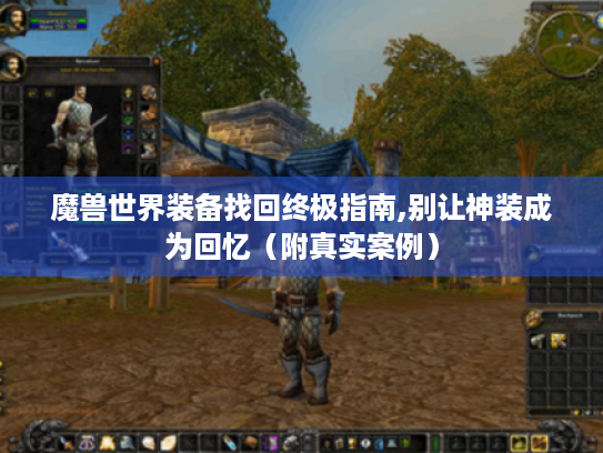 魔兽世界装备找回终极指南,别让神装成为回忆(附真实案例) 魔兽世界装备找回终极指南,别让神装成为回忆(附真实案例)