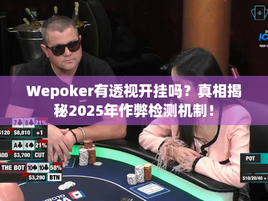 Wepoker有透视开挂吗?真相揭秘2025年作弊检测机制! Wepoker有透视开挂吗?真相揭秘2025年作弊检测机制!