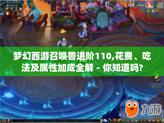 梦幻西游召唤兽进阶110,花费、吃法及属性加成全解 - 你知道吗? 梦幻西游召唤兽进阶110,花费、吃法及属性加成全解 - 你知道吗?