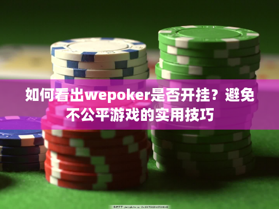 如何看出wepoker是否开挂?避免不公平游戏的实用技巧 如何看出wepoker是否开挂?避免不公平游戏的实用技巧