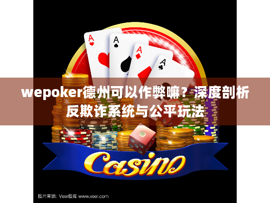 wepoker德州可以作弊嘛？深度剖析反欺诈系统与公平玩法