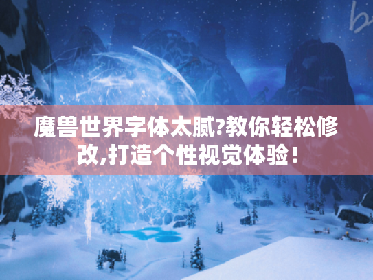 魔兽世界字体太腻?教你轻松修改,打造个性视觉体验! 魔兽世界字体太腻?教你轻松修改,打造个性视觉体验!