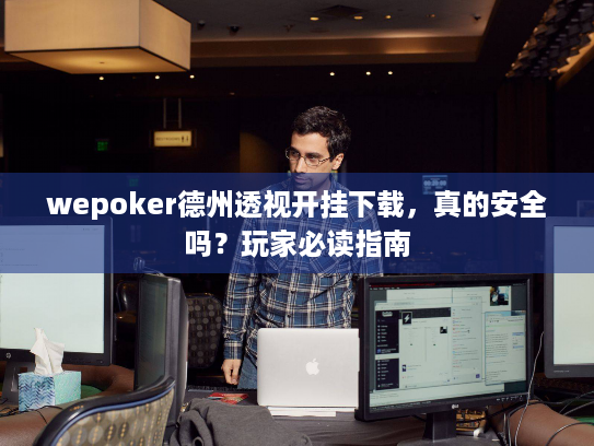wepoker德州透视开挂下载，真的安全吗？玩家必读指南