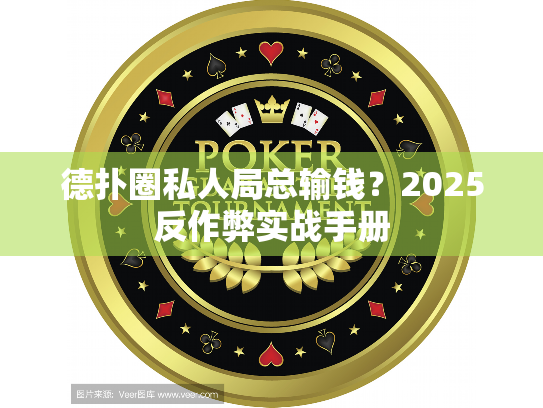 德扑圈私人局总输钱?2025反作弊实战手册 德扑圈私人局总输钱?2025反作弊实战手册