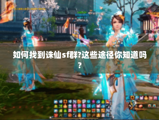 如何找到诛仙sf群?这些途径你知道吗? 如何找到诛仙sf群?这些途径你知道吗?