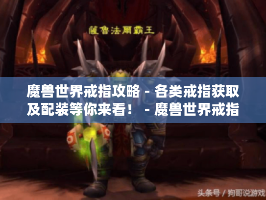 魔兽世界戒指攻略 - 各类戒指获取及配装等你来看! - 魔兽世界戒指 魔兽世界戒指攻略 - 各类戒指获取及配装等你来看! - 魔兽世界戒指