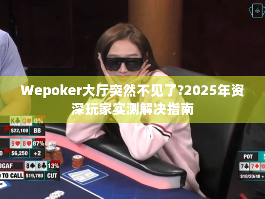 Wepoker大厅突然不见了?2025年资深玩家实测解决指南 Wepoker大厅突然不见了?2025年资深玩家实测解决指南