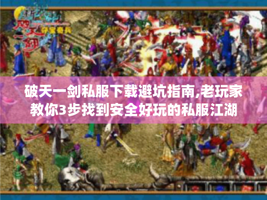 破天一剑私服下载避坑指南,老玩家教你3步找到安全好玩的私服江湖 破天一剑私服下载避坑指南,老玩家教你3步找到安全好玩的私服江湖