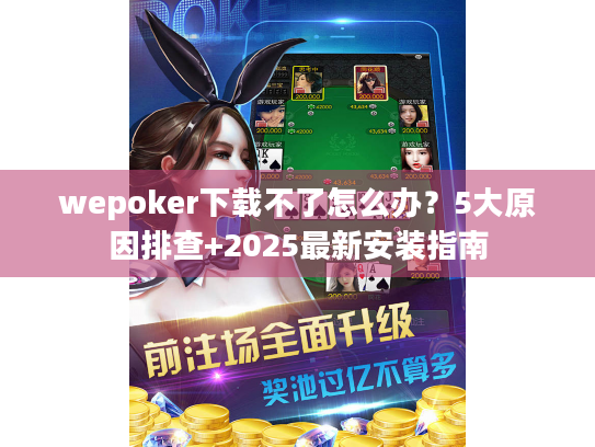 wepoker下载不了怎么办?5大原因排查+2025最新安装指南 wepoker下载不了怎么办?5大原因排查+2025最新安装指南