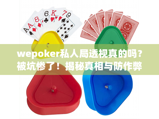 wepoker私人局透视真的吗?被坑惨了!揭秘真相与防作弊策略 wepoker私人局透视真的吗?被坑惨了!揭秘真相与防作弊策略