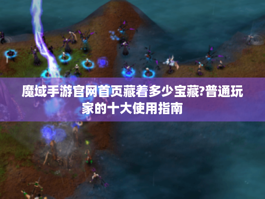 魔域手游官网首页藏着多少宝藏?普通玩家的十大使用指南 魔域手游官网首页藏着多少宝藏?普通玩家的十大使用指南