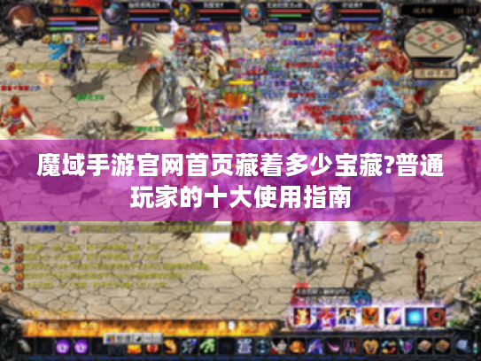 魔域手游官网首页藏着多少宝藏?普通玩家的十大使用指南 魔域手游官网首页藏着多少宝藏?普通玩家的十大使用指南