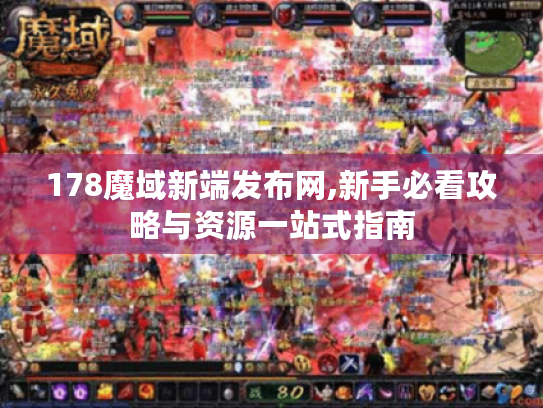 178魔域新端发布网,新手必看攻略与资源一站式指南 178魔域新端发布网,新手必看攻略与资源一站式指南