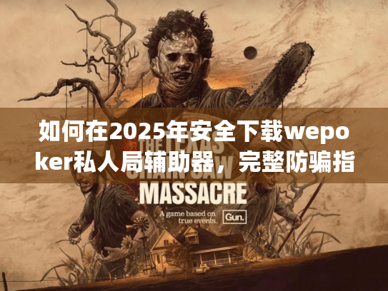 如何在2025年安全下载wepoker私人局辅助器，完整防骗指南