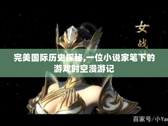 完美国际历史探秘,一位小说家笔下的游戏时空漫游记 完美国际历史探秘,一位小说家笔下的游戏时空漫游记