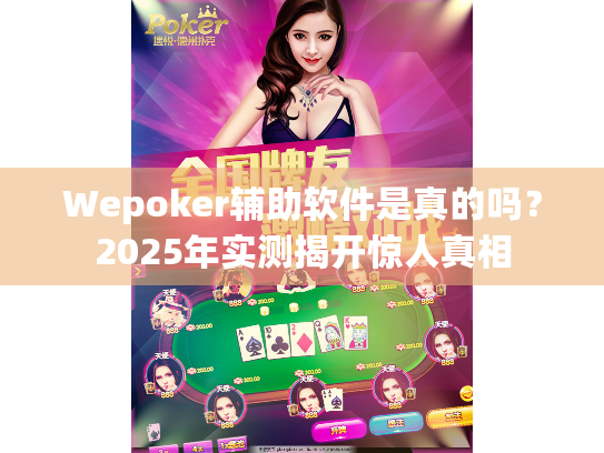 Wepoker辅助软件是真的吗？2025年实测揭开惊人真相