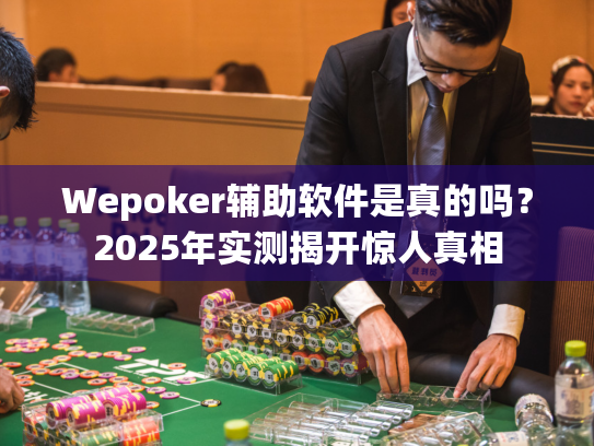Wepoker辅助软件是真的吗？2025年实测揭开惊人真相