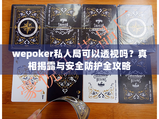 wepoker私人局可以透视吗?真相揭露与安全防护全攻略 wepoker私人局可以透视吗?真相揭露与安全防护全攻略