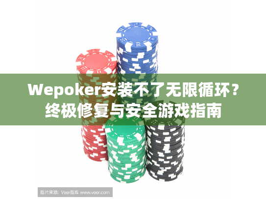 Wepoker安装不了无限循环?终极修复与安全游戏指南 Wepoker安装不了无限循环?终极修复与安全游戏指南
