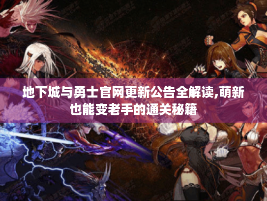 地下城与勇士官网更新公告全解读,萌新也能变老手的通关秘籍 地下城与勇士官网更新公告全解读,萌新也能变老手的通关秘籍