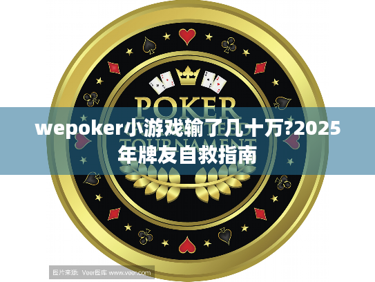 wepoker小游戏输了几十万?2025年牌友自救指南