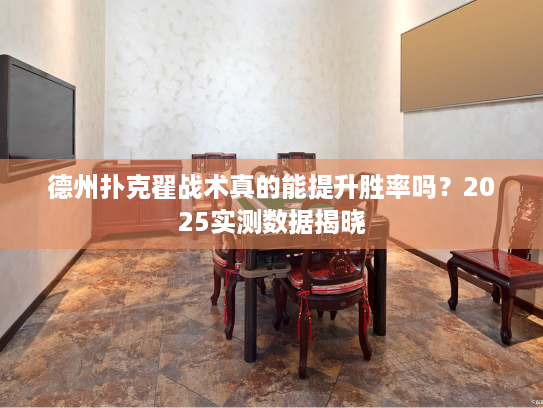 德州扑克翟战术真的能提升胜率吗？2025实测数据揭晓