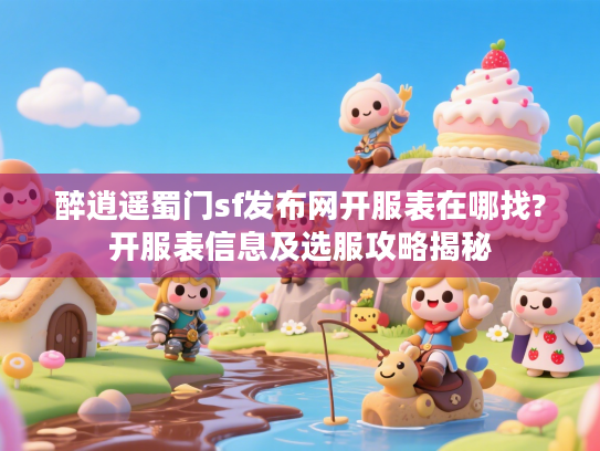 醉逍遥蜀门sf发布网开服表在哪找?开服表信息及选服攻略揭秘