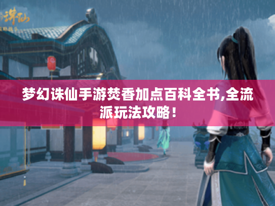 梦幻诛仙手游焚香加点百科全书,全流派玩法攻略! 梦幻诛仙手游焚香加点百科全书,全流派玩法攻略!