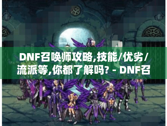DNF召唤师攻略,技能/优劣/流派等,你都了解吗? - DNF召唤师 DNF召唤师攻略,技能/优劣/流派等,你都了解吗? - DNF召唤师