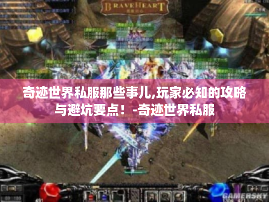 奇迹世界私服那些事儿,玩家必知的攻略与避坑要点!-奇迹世界私服 奇迹世界私服那些事儿,玩家必知的攻略与避坑要点!-奇迹世界私服