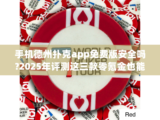 手机德州扑克app免费版安全吗?2025年评测这三款零氪金也能爽玩 手机德州扑克app免费版安全吗?2025年评测这三款零氪金也能爽玩