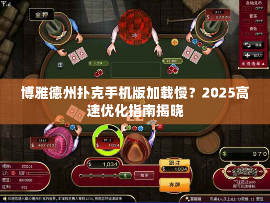 博雅德州扑克手机版加载慢?2025高速优化指南揭晓 博雅德州扑克手机版加载慢?2025高速优化指南揭晓
