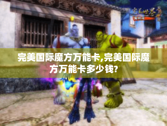 完美国际魔方万能卡,完美国际魔方万能卡多少钱? 完美国际魔方万能卡,完美国际魔方万能卡多少钱?