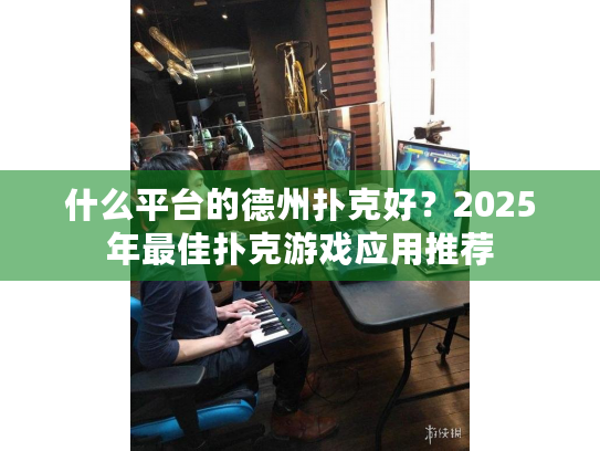 什么平台的德州扑克好?2025年最佳扑克游戏应用推荐 什么平台的德州扑克好?2025年最佳扑克游戏应用推荐