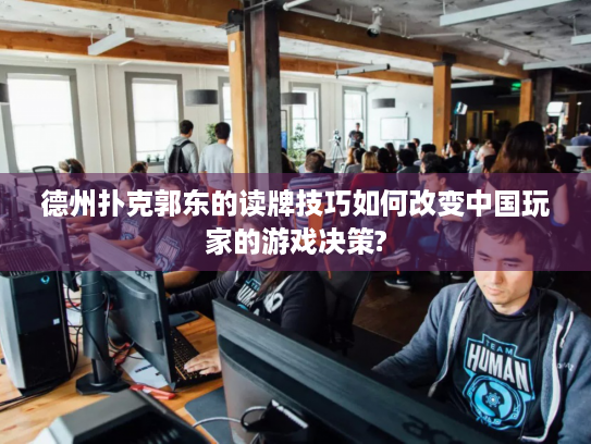 德州扑克郭东的读牌技巧如何改变中国玩家的游戏决策?