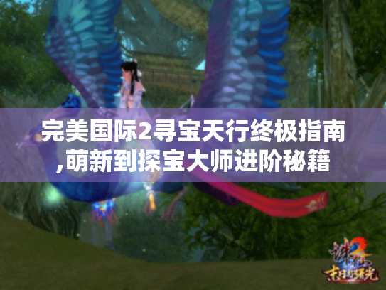 完美国际2寻宝天行终极指南,萌新到探宝大师进阶秘籍