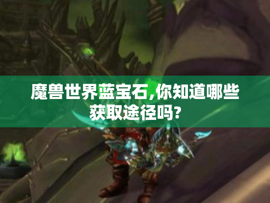 魔兽世界蓝宝石,你知道哪些获取途径吗? 魔兽世界蓝宝石,你知道哪些获取途径吗?