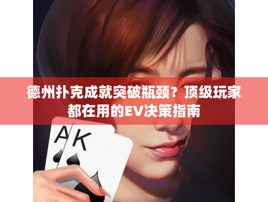 德州扑克成就突破瓶颈?顶级玩家都在用的EV决策指南 德州扑克成就突破瓶颈?顶级玩家都在用的EV决策指南