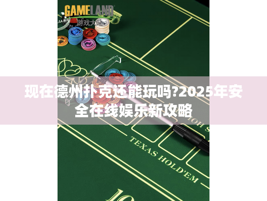 现在德州扑克还能玩吗?2025年安全在线娱乐新攻略 现在德州扑克还能玩吗?2025年安全在线娱乐新攻略