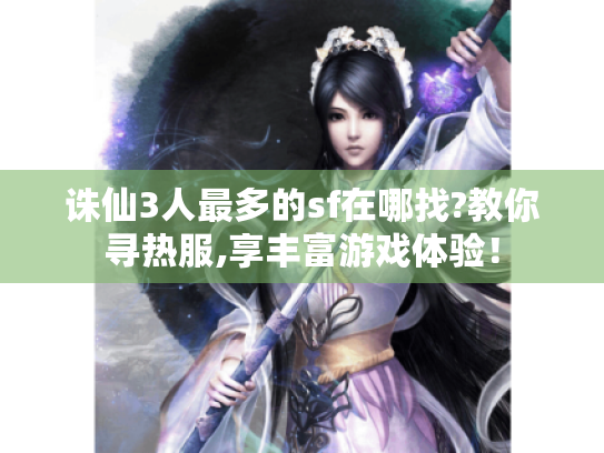 诛仙3人最多的sf在哪找?教你寻热服,享丰富游戏体验! 诛仙3人最多的sf在哪找?教你寻热服,享丰富游戏体验!