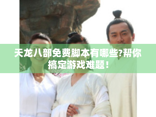 天龙八部免费脚本有哪些?帮你搞定游戏难题! 天龙八部免费脚本有哪些?帮你搞定游戏难题!