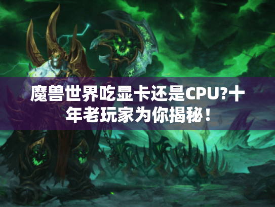 魔兽世界吃显卡还是CPU?十年老玩家为你揭秘! 魔兽世界吃显卡还是CPU?十年老玩家为你揭秘!