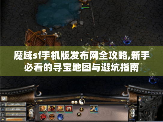 魔域sf手机版发布网全攻略,新手必看的寻宝地图与避坑指南